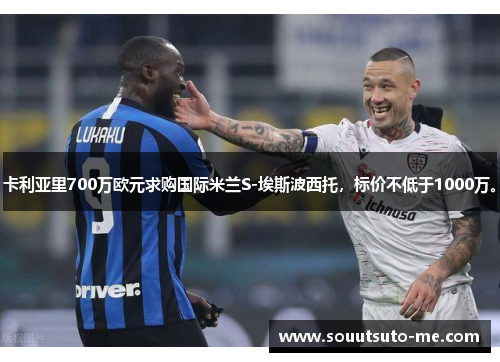 卡利亚里700万欧元求购国际米兰S-埃斯波西托，标价不低于1000万。