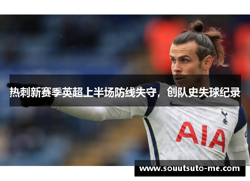 热刺新赛季英超上半场防线失守，创队史失球纪录