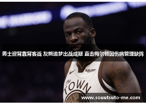 勇士迎背靠背客战 灰熊追梦出战成疑 直击梅尔顿因伤病管理缺阵